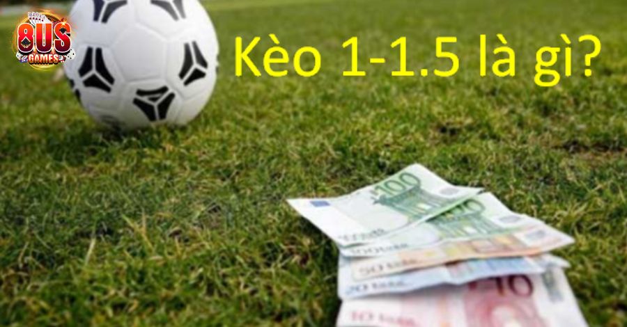 Tất tần tật thông tin về kèo 1 1.5 bạn chưa biết 5 8US.VN Kèo 1 1.5 là gì?
