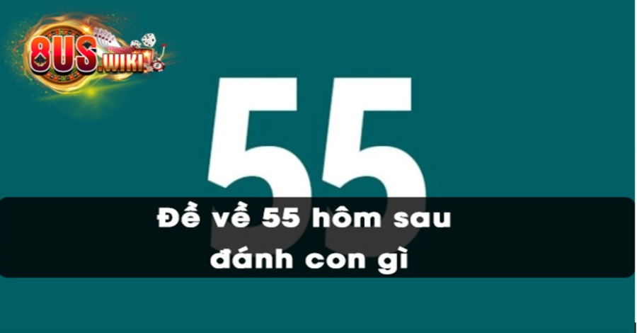 Đề về 55 hôm sau đánh con gì trúng lô Đề về 55 hôm sau đánh con gì trúng lô